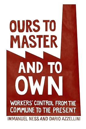 Ours to Master and to Own Workers` Control from the Commune to the Present
